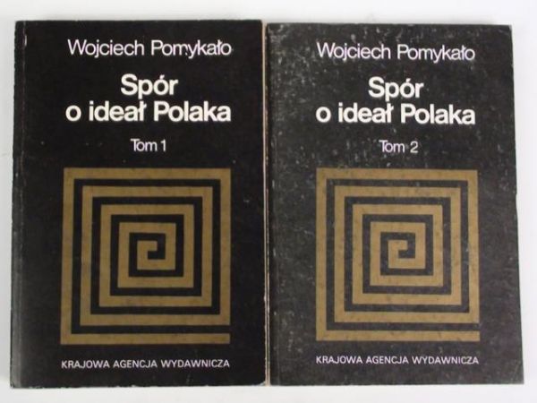 Pomykało Wojciech - Spór o ideał Polaka, t. I-II