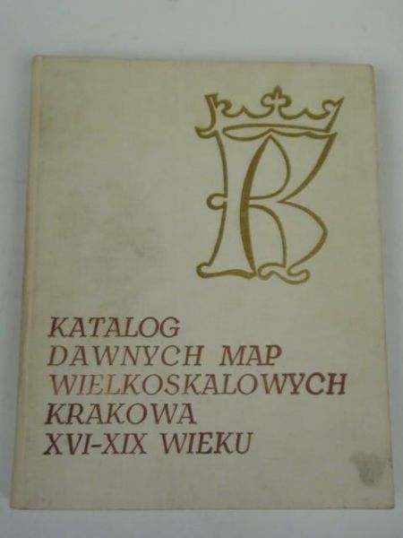 Katalog dawnych map wielkoskalowych Krakowa XVI-XIX wieku
