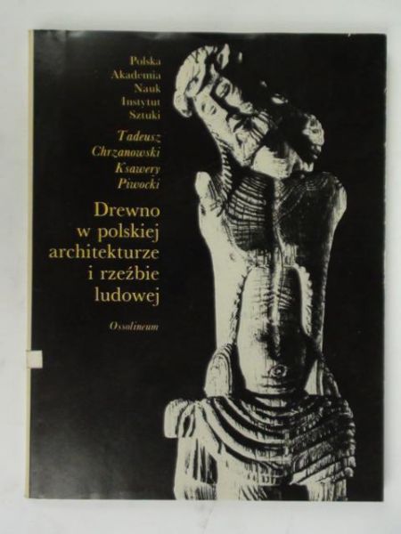 Chrzanowski Tadeusz, Piwocki Ksawery - Drewno w polskiej architekturze i rzeźbie ludowej