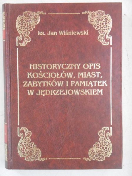 Wiśniewski Jan - Historyczny opis kościołów, miast zabytków i pamiątek w Jędrzejowskiem, Reprint z 1930 r.