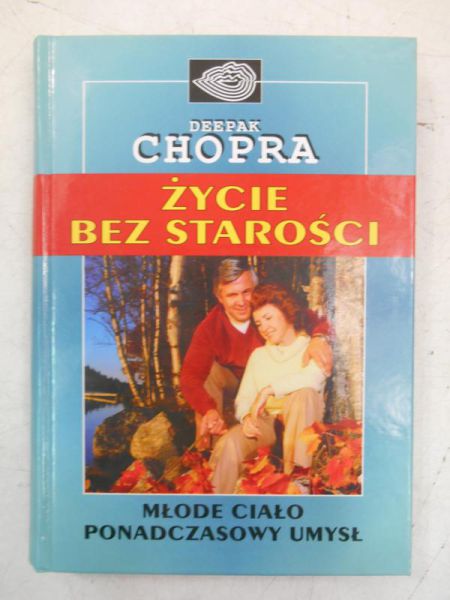 Chopra Deepak - Życie bez starości. Młode ciało, ponadczasowy umysł