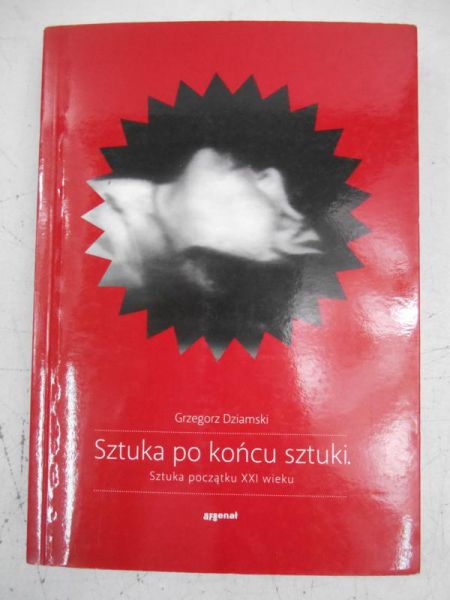 Dziamski Grzegorz - Sztuki po końcu sztuki. Sztuka początku XXI wieku