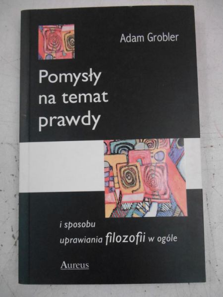 Grobler Adam - Pomysły na temat prawdy i sposobu uprawiania filozofii w ogóle