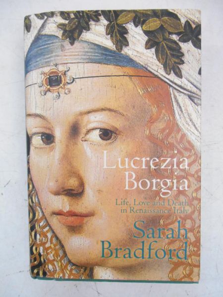 Lucrezia Borgia -  Life, Love, and Death in Renaissance Italy