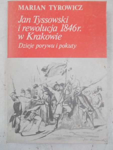 Jan Tyssowski i rewolucja 1846 r. w Krakowie. Dzieje porywu i pokuty