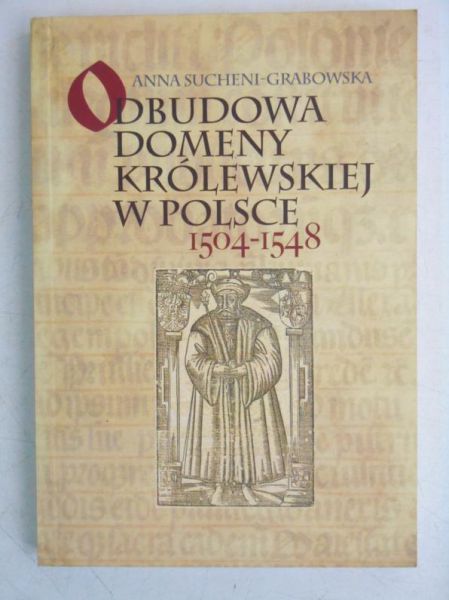 Sucheni-Grabowska Anna - Odbudowa domeny królewskiej w Polsce 1504-1548
