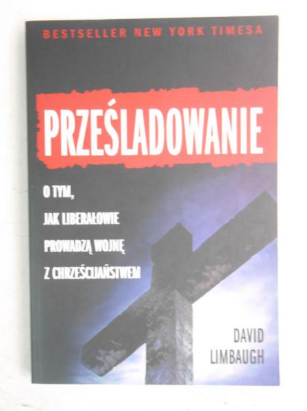 Prześladowanie. O tym  jak liberałowie prowadzą wojnę z chrześcijaństwem