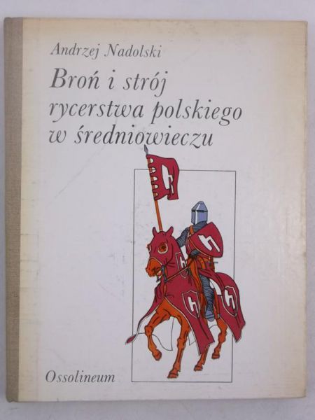 Nadolski Andrzej - Broń i strój rycerstwa polskiego w średniowieczu