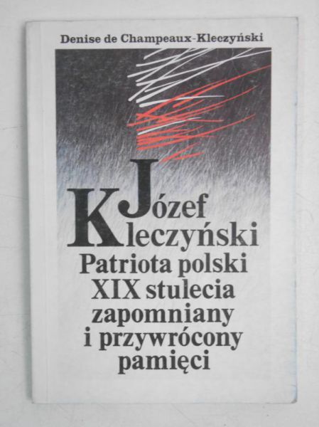 Józef Kleczyński. Patriota polski XIX stulecia zapomniany i przywrócony pamięci