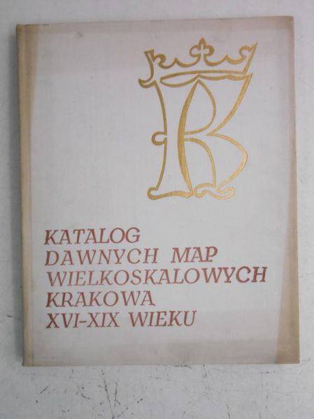 Katalog dawnych map wielkoskalowych Krakowa XVI-XIX wieku