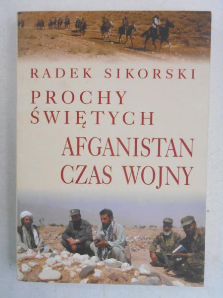 Sikorski Radek - Prochy świętych. Afganistan. Czas wojny