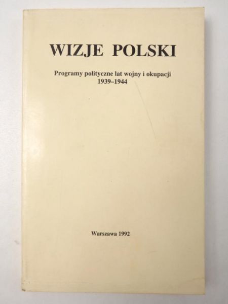 Wizje Polski: programy polityczne lat wojny i okupacji, 1939-1944