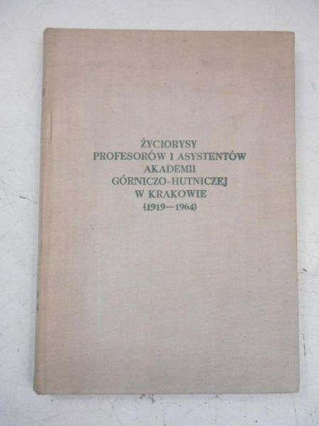 Życiorysy profesorów i asystentów Akademii Górniczo-Hutniczej w Krakowie 1919-1964