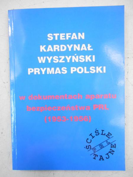 Stefan Kardynał Wyszyński Prymas Polski w dokumentach aparatu bezpieczeństwa PRL (1953-1956)