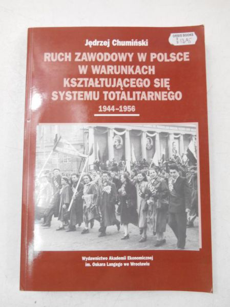 Chumiński Jędrzej - Ruch zawodowy w Polsce w warunkach kształtującego się systemu totalitarnego 1944-1956