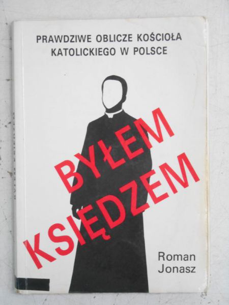 Jonasz Roman - Byłem księdzem. Prawdziwe oblicze Kościoła Katolickiego w Polsce