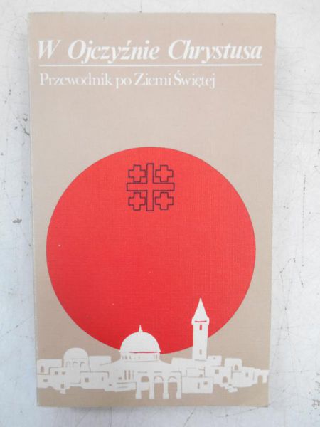 W Ojczyźnie Chrystusa. Przewodnik po Ziemi Świętej