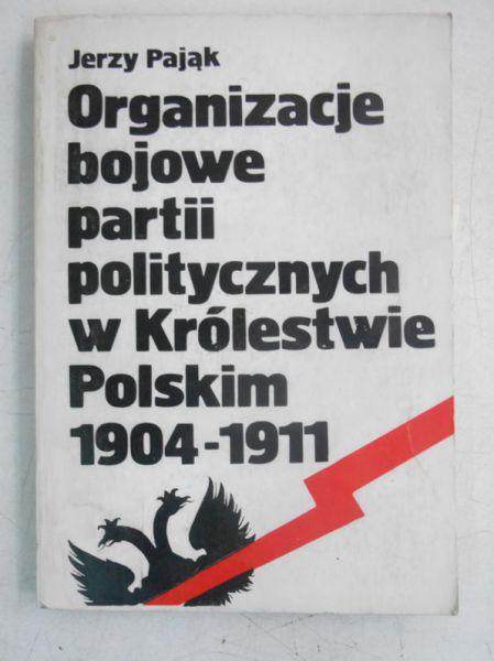 Pająk Jerzy - Organizacje bojowe partii politycznych w Królestwie Polskim 1904-1911
