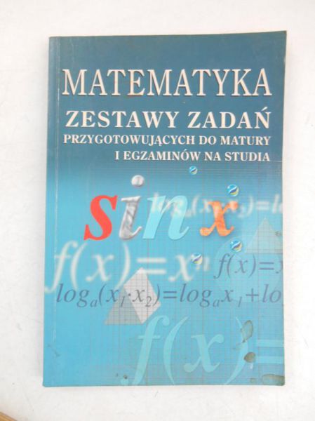 Matematyka. Zestawy zadań przygotowujących do matury i egzaminów na studia