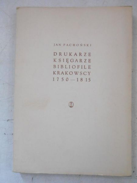 Pachoński Jan - Drukarze, księgarze, bibliofile krakowscy 1750-1815
