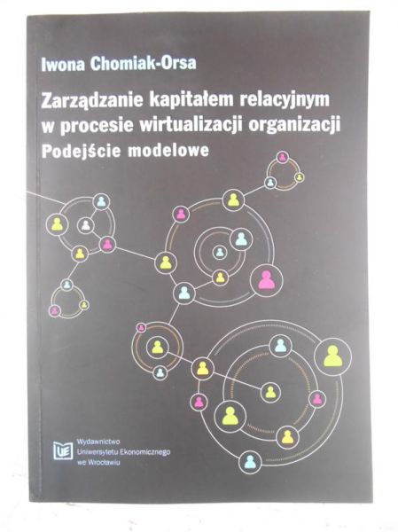 Chomiak-Orsa Iwona - Zarządzanie kapitałem relacyjnym w procesie wirtualizacji organizacji. Podejście modelowe