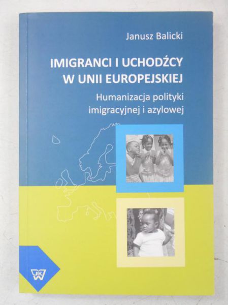 Imigranci i uchodźcy w Unii Europejskiej. Humanizacja polityki imigracyjnej i azylowej
