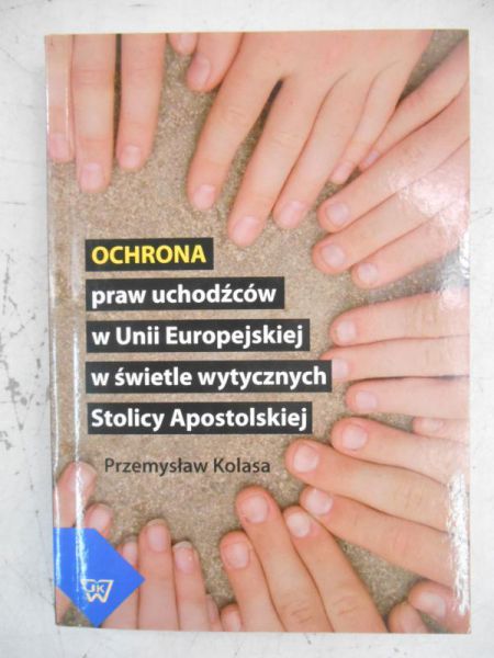 Kolasa Przemysław - Ochrona praw uchodźców w Unii Europejskiej w świetle wytycznych Stolicy Apostolskiej