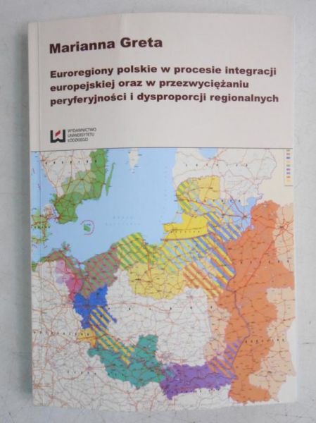 Greta Marianna - Euroregiony polskie w procesie integracji europejskiej oraz w przezwyciężaniu peryferyjności i dysproporcji regionalnych