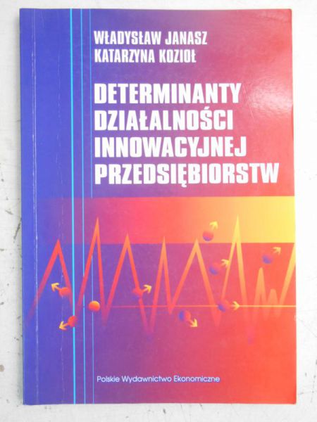 Janasz Władysław - Determinanty działalności innowacyjnej przedsiębiorstw