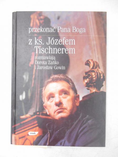 Poniewierski Janusz - Przekonać Pana Boga z ks. Józefem Tischnerem rozmawiają Dorota Zańko i Jarosław Gowin