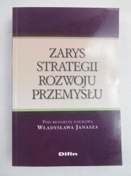 Janasz Władysław (red.) - Zarys strategii rozwoju przemysłu