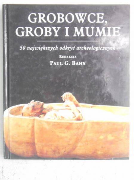 Grobowce, groby i mumie. 50 największych odkryć archeologicznych