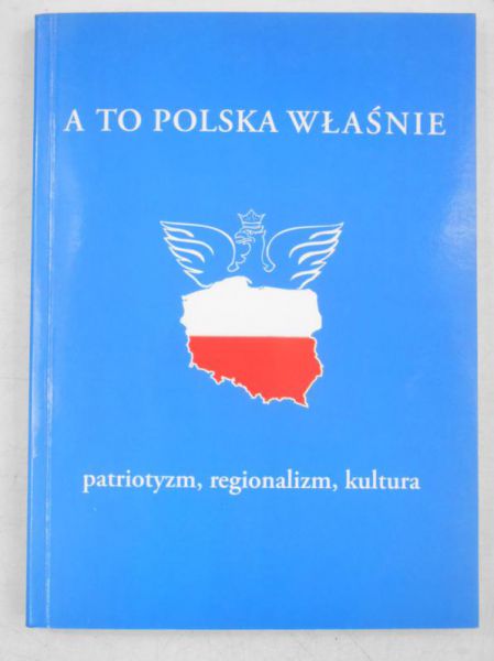 Sikora Agata (red.) - A to Polska właśnie. Patriotyzm, regionalizm, kultura