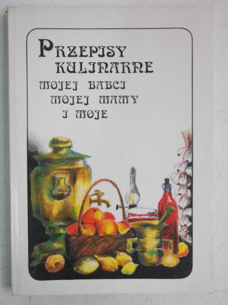 Armatys Joanna (opr.) - Przepisy kulinarne mojej babci, mojej mamy i moje
