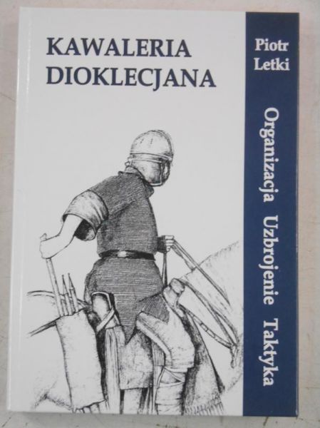 Letki Piotr  - Kawaleria Dioklecjana. Organizacja, uzbrojenie, taktyka
