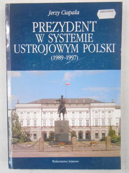 Ciapała Jerzy - Prezydent w systemie ustrojowym Polski (1989-1997)