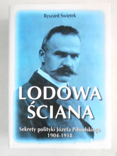 Lodowa ściana. Sekrety polityki Józefa Piłsudskiego 1904-1918