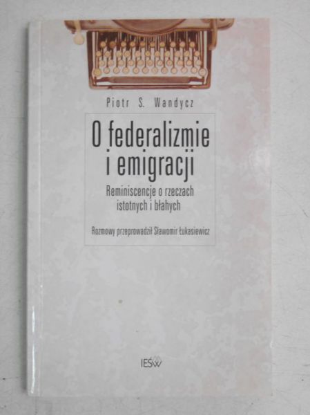 O federalizmie i emigracji. Reminiscencje o rzeczach istotnych i błahych