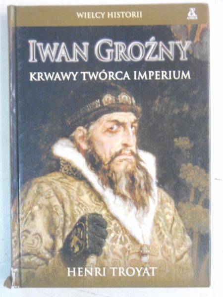 Iwan Groźny. Krwawy twórca imperium