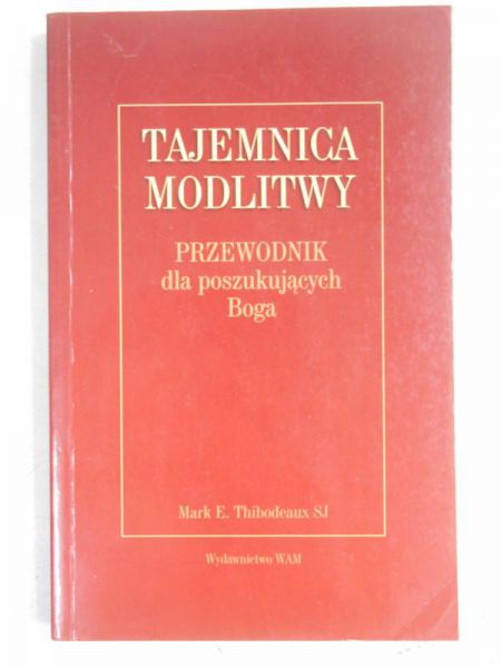 Thibodeaux Mark - Tajemnica modlitwy. Przewodnik dla poszukujących Boga