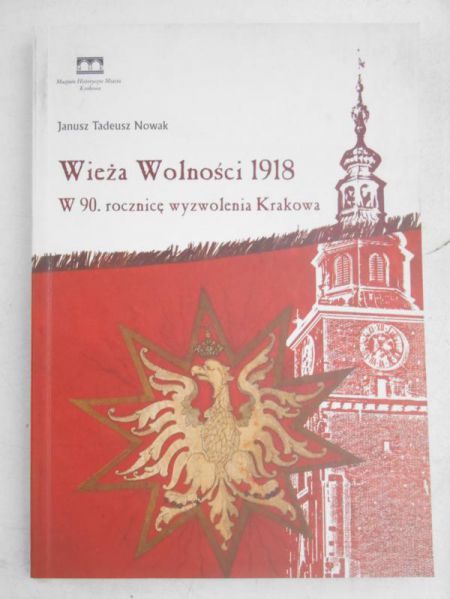 Nowak Janusz Tadeusz - Wieża Wolności 1918. W 90. rocznicę wyzwolenia Krakowa