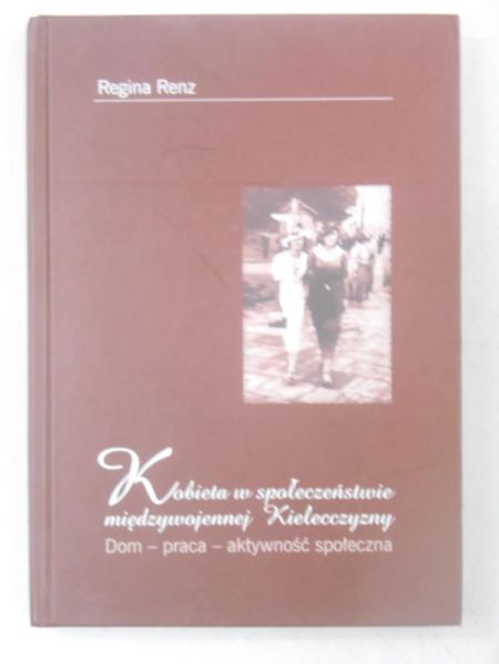 Renz Regina - Kobieta w społeczeństwie międzywojennej Kielecczyzny