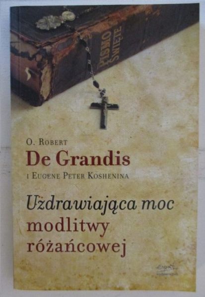 de Grandis Robert - Uzdrawiająca moc modlitwy różańcowej