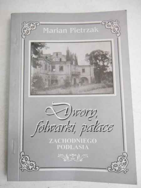 Pierzak Marian - Dwory, folwarki, pałace zachodniego Podlasia