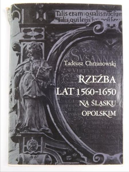 Chrzanowski Tadeusz - Rzeźba lat 1560-1650 na Śląsku Opolskim