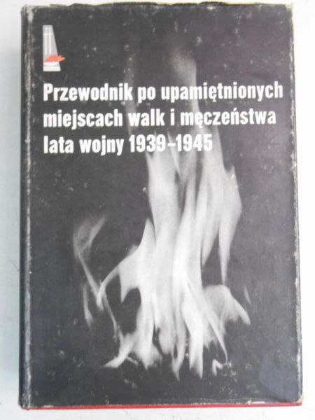 Przewodnik po upamiętnionych miejscach walk i męczeństwa lata wojny 1939-1945