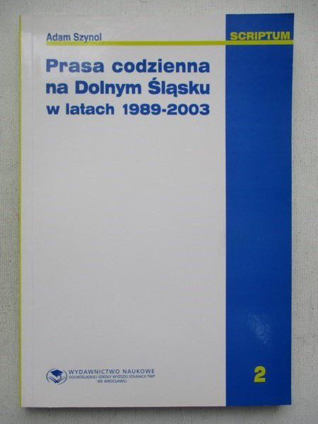 Szynol Adam - Prasa codzienna na Dolnym Śląsku w latach 1989-2003