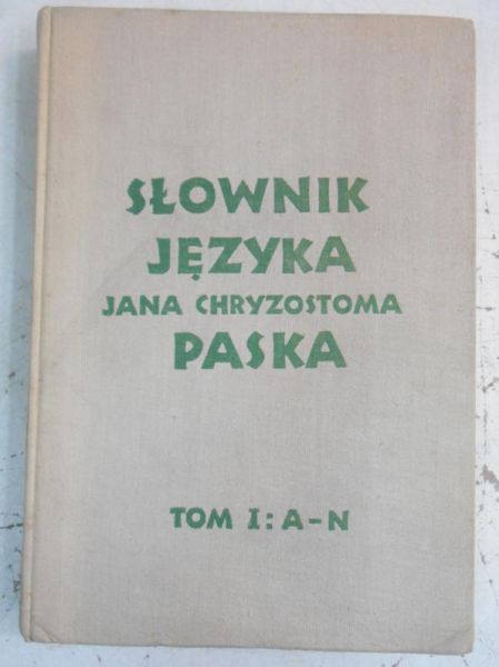 Słownik języka Jana Chryzostoma Paska: Tom I: A-N