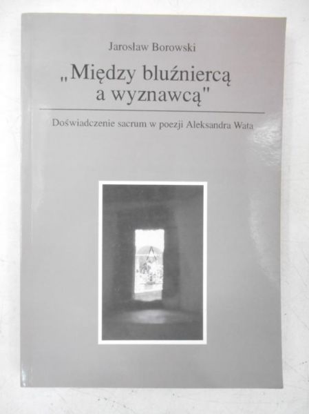 Borowski Jarosłąw - Między bluźniercą a wyznawcą