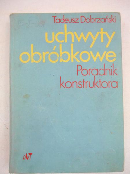 Dobrzański Tadeusz - Uchwyty obróbkowe. Poradnik konstruktora
